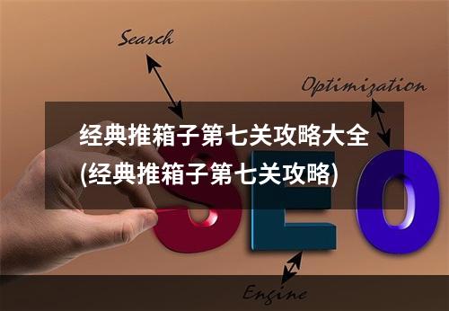 经典推箱子第七关攻略大全(经典推箱子第七关攻略)