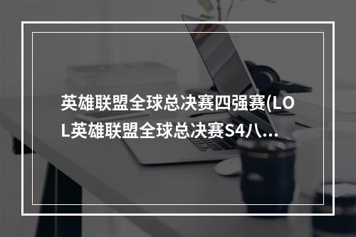 英雄联盟全球总决赛四强赛(LOL英雄联盟全球总决赛S4八强赛宣传片欣赏)