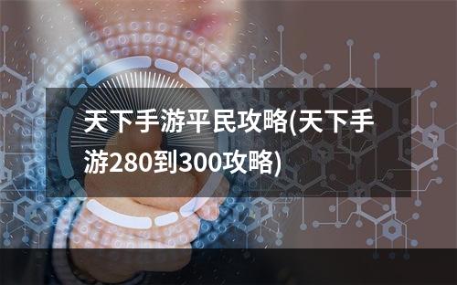 天下手游平民攻略(天下手游280到300攻略)