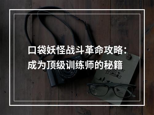 口袋妖怪战斗革命攻略：成为顶级训练师的秘籍