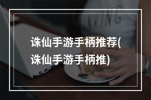 诛仙手游手柄推荐(诛仙手游手柄推)