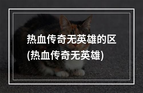 热血传奇无英雄的区(热血传奇无英雄)