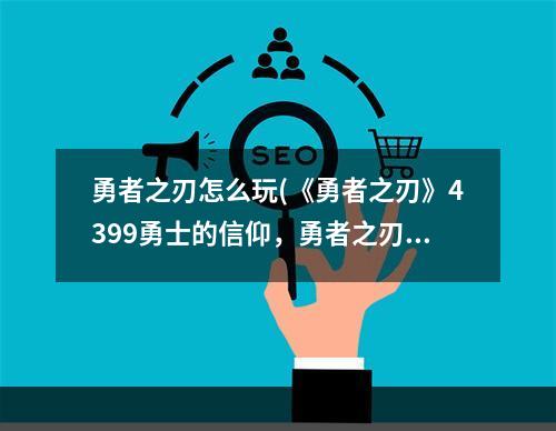 勇者之刃怎么玩(《勇者之刃》4399勇士的信仰，勇者之刃信仰篇角色介绍)