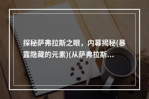 探秘萨弗拉斯之眼，内幕揭秘(暴露隐藏的元素)(从萨弗拉斯之眼看游戏设计的进化(创新性设计))