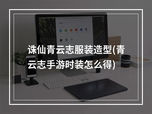 诛仙青云志服装造型(青云志手游时装怎么得)