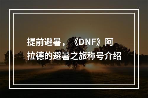 提前避暑，《DNF》阿拉德的避暑之旅称号介绍