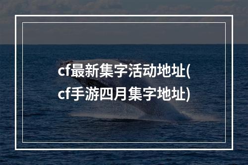 cf最新集字活动地址(cf手游四月集字地址)