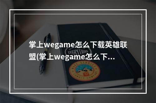 掌上wegame怎么下载英雄联盟(掌上wegame怎么下载游戏 掌上wegame下载游戏方法介绍 历)