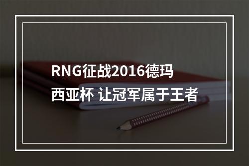 RNG征战2016德玛西亚杯 让冠军属于王者