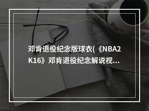 邓肯退役纪念版球衣(《NBA2K16》邓肯退役纪念解说视频)