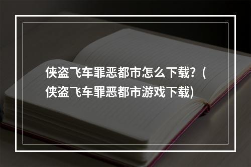 侠盗飞车罪恶都市怎么下载？(侠盗飞车罪恶都市游戏下载)