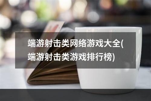 端游射击类网络游戏大全(端游射击类游戏排行榜)