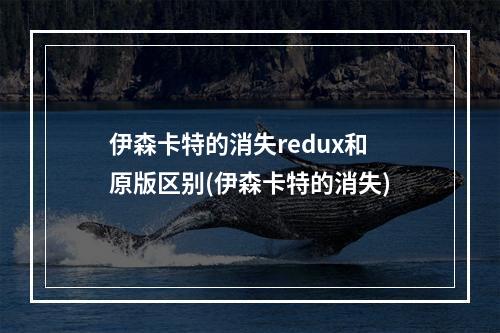 伊森卡特的消失redux和原版区别(伊森卡特的消失)