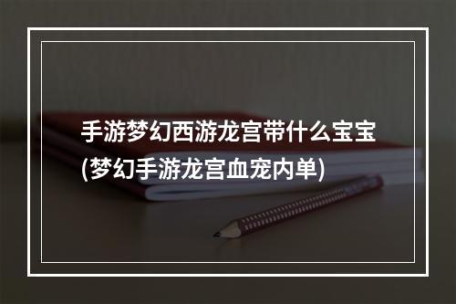 手游梦幻西游龙宫带什么宝宝(梦幻手游龙宫血宠内单)