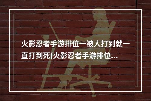 火影忍者手游排位一被人打到就一直打到死(火影忍者手游排位)