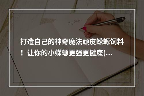 打造自己的神奇魔法顽皮蝾螈饲料！让你的小蝾螈更强更健康(做法公开)