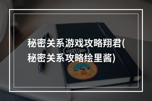 秘密关系游戏攻略翔君(秘密关系攻略绘里酱)