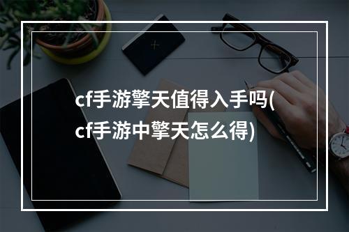 cf手游擎天值得入手吗(cf手游中擎天怎么得)