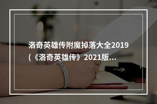 洛奇英雄传附魔掉落大全2019(《洛奇英雄传》2021版附魔卷轴出处汇总表格版(武器 )