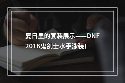 夏日里的套装展示——DNF2016鬼剑士水手泳装！