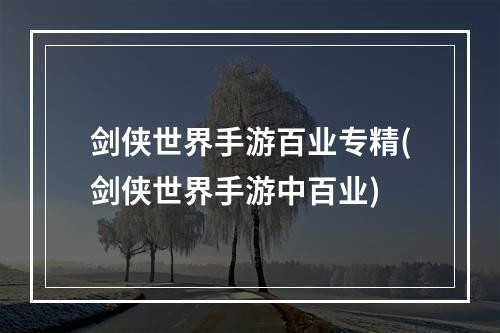 剑侠世界手游百业专精(剑侠世界手游中百业)