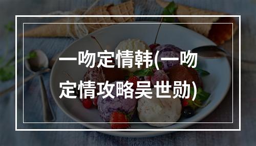 一吻定情韩(一吻定情攻略吴世勋)