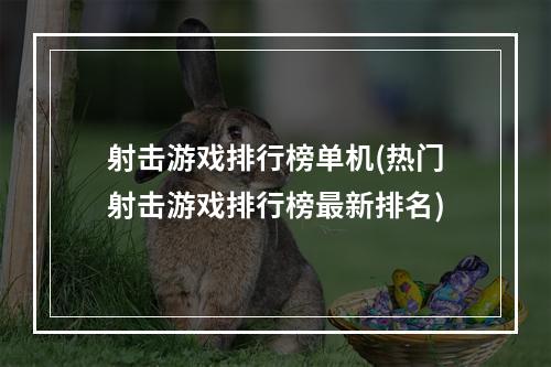 射击游戏排行榜单机(热门射击游戏排行榜最新排名)