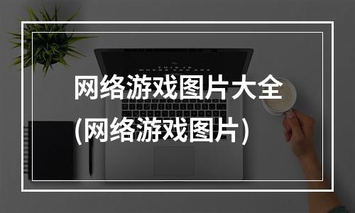 网络游戏图片大全(网络游戏图片)