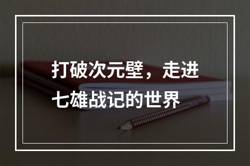 打破次元壁，走进七雄战记的世界