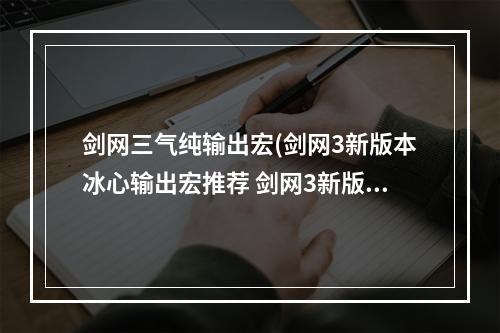 剑网三气纯输出宏(剑网3新版本冰心输出宏推荐 剑网3新版本冰心输出宏 )