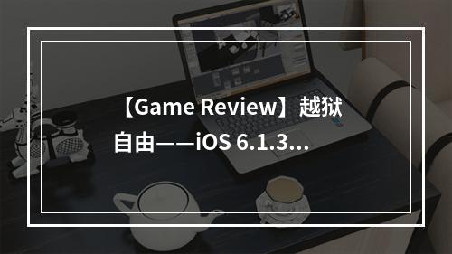 【Game Review】越狱自由——iOS 6.1.3 上的完美越狱