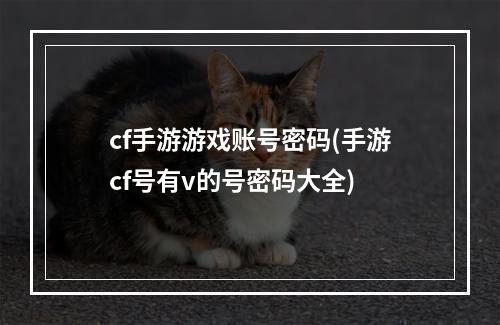 cf手游游戏账号密码(手游cf号有v的号密码大全)