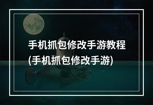 手机抓包修改手游教程(手机抓包修改手游)