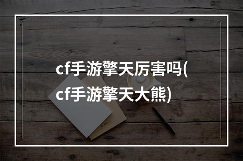 cf手游擎天厉害吗(cf手游擎天大熊)