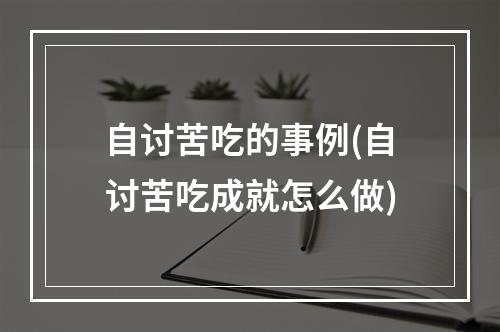 自讨苦吃的事例(自讨苦吃成就怎么做)