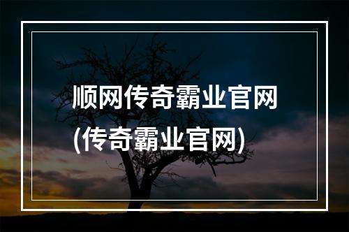 顺网传奇霸业官网(传奇霸业官网)