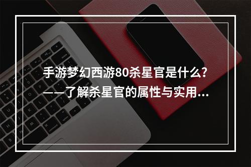 手游梦幻西游80杀星官是什么？——了解杀星官的属性与实用技巧