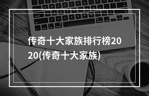 传奇十大家族排行榜2020(传奇十大家族)