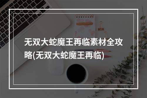 无双大蛇魔王再临素材全攻略(无双大蛇魔王再临)