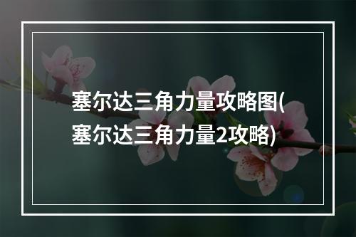 塞尔达三角力量攻略图(塞尔达三角力量2攻略)