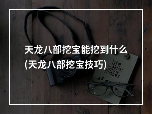 天龙八部挖宝能挖到什么(天龙八部挖宝技巧)