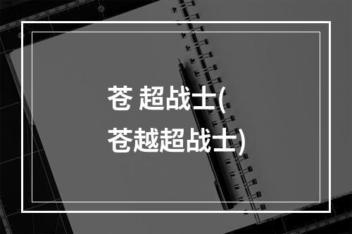 苍 超战士(苍越超战士)