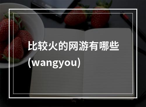 比较火的网游有哪些(wangyou)