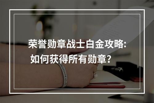 荣誉勋章战士白金攻略: 如何获得所有勋章？