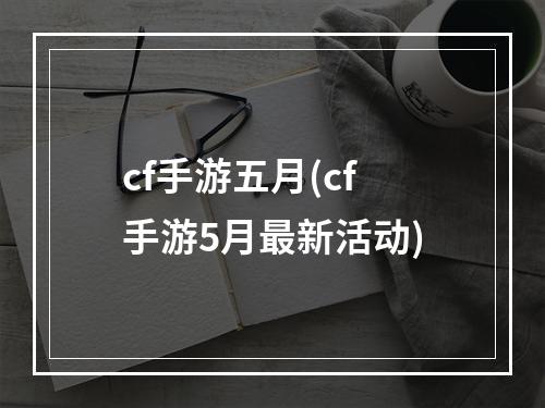 cf手游五月(cf手游5月最新活动)