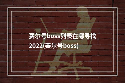 赛尔号boss列表在哪寻找2022(赛尔号boss)