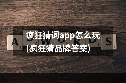 疯狂猜词app怎么玩(疯狂猜品牌答案)