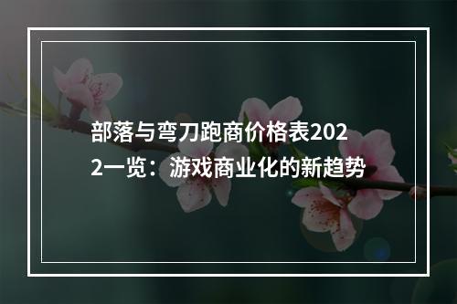 部落与弯刀跑商价格表2022一览：游戏商业化的新趋势