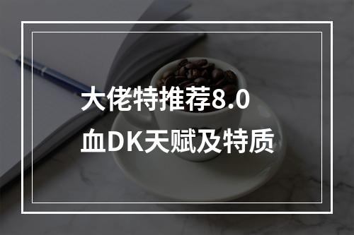 大佬特推荐8.0血DK天赋及特质