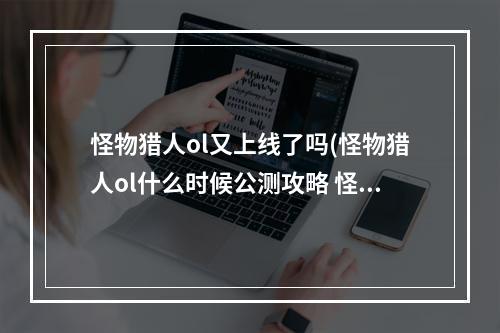 怪物猎人ol又上线了吗(怪物猎人ol什么时候公测攻略 怪物猎人OL的公测什么)